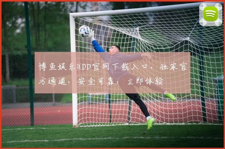 博鱼娱乐app官网下载入口，独家官方通道，安全可靠，立即体验