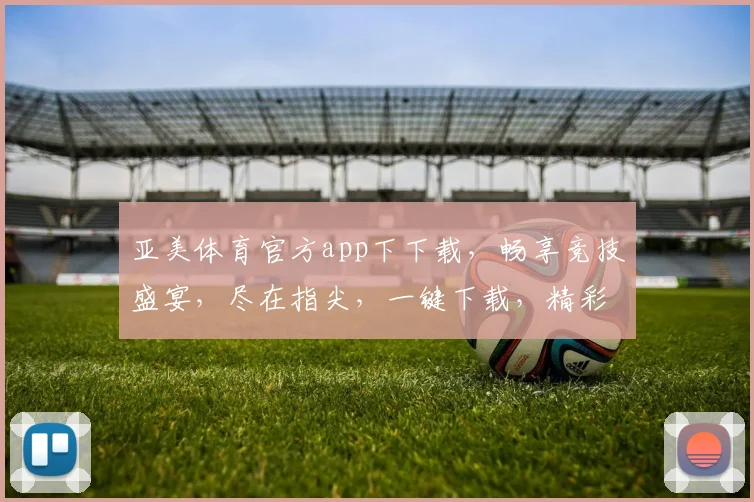 亚美体育官方app下下载，畅享竞技盛宴，尽在指尖，一键下载，精彩不停