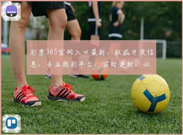 彩票365官网入口最新，权威开奖信息，专业购彩平台，实时更新，必看攻略