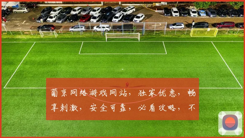 葡京网络游戏网站，独家优惠，畅享刺激，安全可靠，必看攻略，不容错过
