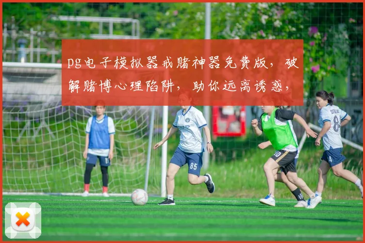 pg电子模拟器戒赌神器免费版，破解赌博心理陷阱，助你远离诱惑，重拾生活