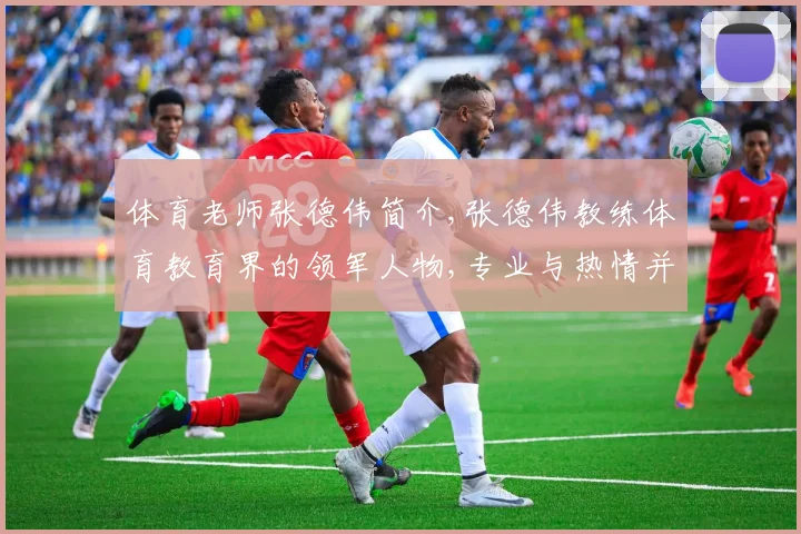 体育老师张德伟简介,张德伟教练体育教育界的领军人物,专业与热情并存